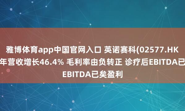 雅博体育app中国官网入口 英诺赛科(02577.HK)2025年营收增长46.4% 毛利率由负转正 诊疗后EBITDA已矣盈利
