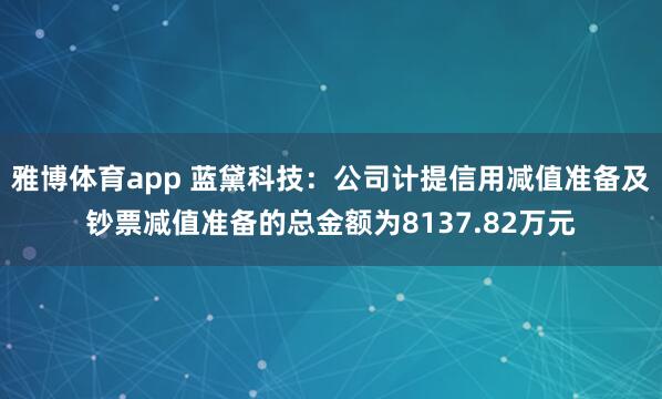 雅博体育app 蓝黛科技：公司计提信用减值准备及钞票减值准备的总金额为8137.82万元