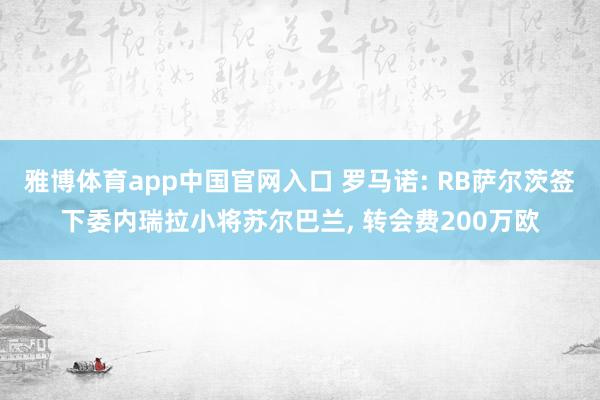 雅博体育app中国官网入口 罗马诺: RB萨尔茨签下委内瑞拉小将苏尔巴兰， 转会费200万欧
