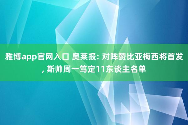 雅博app官网入口 奥莱报: 对阵赞比亚梅西将首发， 斯帅周一笃定11东谈主名单