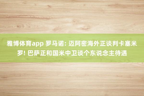 雅博体育app 罗马诺: 迈阿密海外正谈判卡塞米罗! 巴萨正和国米中卫谈个东说念主待遇