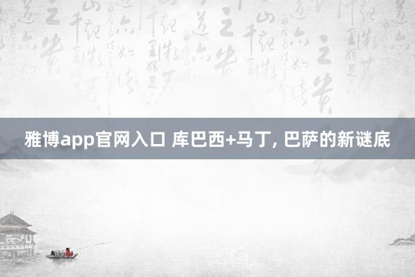 雅博app官网入口 库巴西+马丁， 巴萨的新谜底