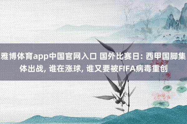 雅博体育app中国官网入口 国外比赛日: 西甲国脚集体出战， 谁在涨球， 谁又要被FIFA病毒重创
