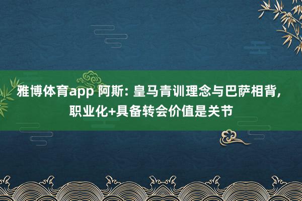 雅博体育app 阿斯: 皇马青训理念与巴萨相背， 职业化+具备转会价值是关节