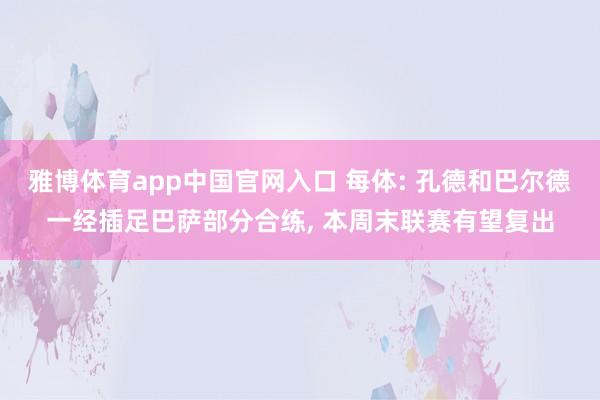 雅博体育app中国官网入口 每体: 孔德和巴尔德一经插足巴萨部分合练， 本周末联赛有望复出