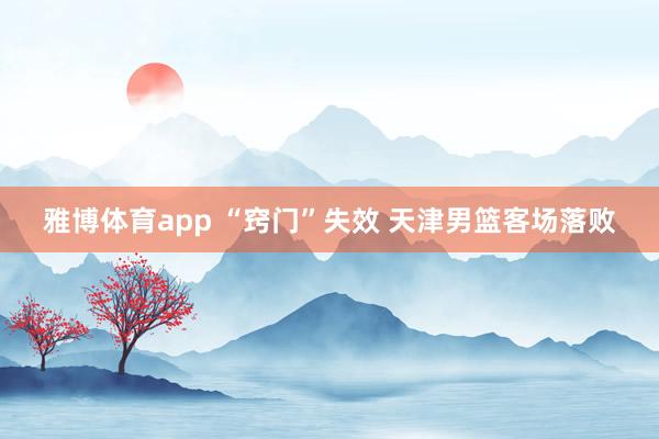 雅博体育app “窍门”失效 天津男篮客场落败
