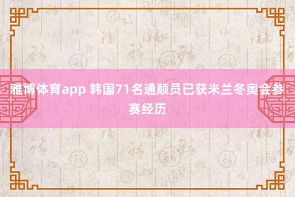 雅博体育app 韩国71名通顺员已获米兰冬奥会参赛经历