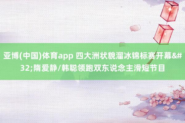 亚博(中国)体育app 四大洲状貌溜冰锦标赛开幕 隋爱静/韩聪领跑双东说念主滑短节目