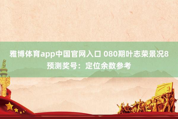 雅博体育app中国官网入口 080期叶志荣景况8预测奖号：定位余数参考