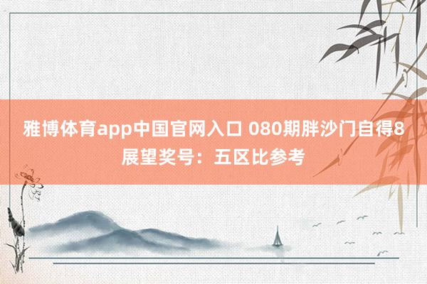 雅博体育app中国官网入口 080期胖沙门自得8展望奖号：五区比参考