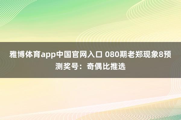 雅博体育app中国官网入口 080期老郑现象8预测奖号：奇偶比推选