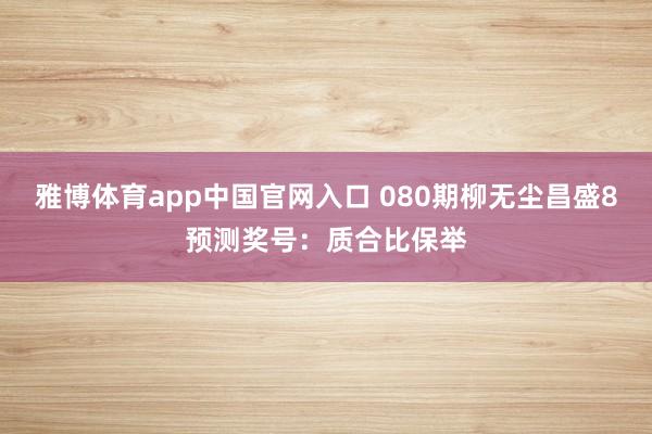雅博体育app中国官网入口 080期柳无尘昌盛8预测奖号：质合比保举