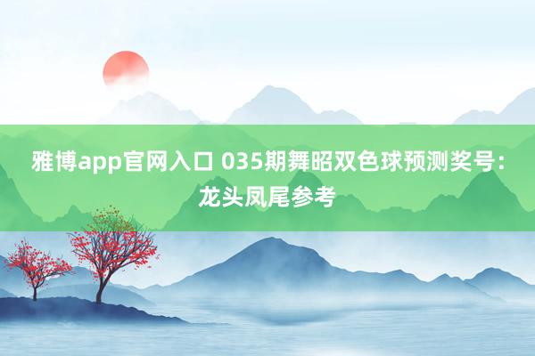 雅博app官网入口 035期舞昭双色球预测奖号：龙头凤尾参考