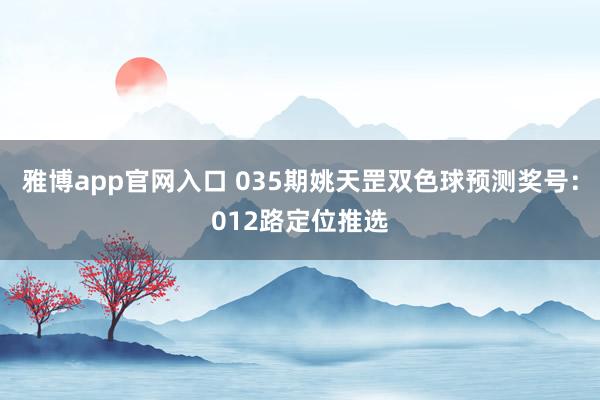 雅博app官网入口 035期姚天罡双色球预测奖号:012路定位推选