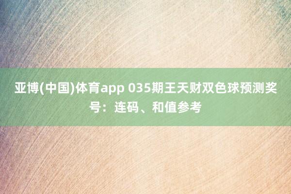 亚博(中国)体育app 035期王天财双色球预测奖号：连码、和值参考