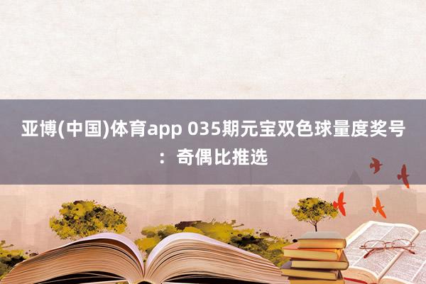 亚博(中国)体育app 035期元宝双色球量度奖号：奇偶比推选
