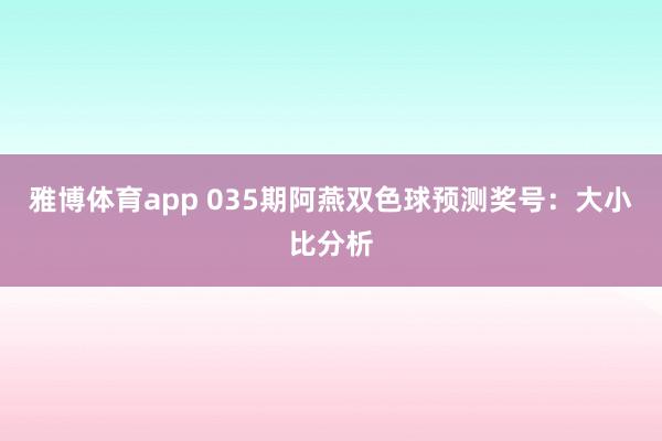 雅博体育app 035期阿燕双色球预测奖号：大小比分析
