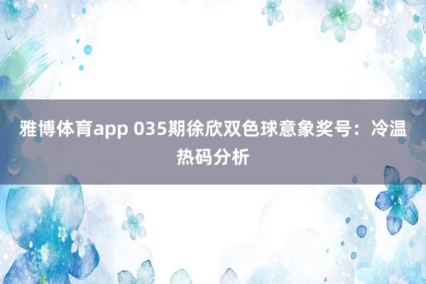 雅博体育app 035期徐欣双色球意象奖号：冷温热码分析