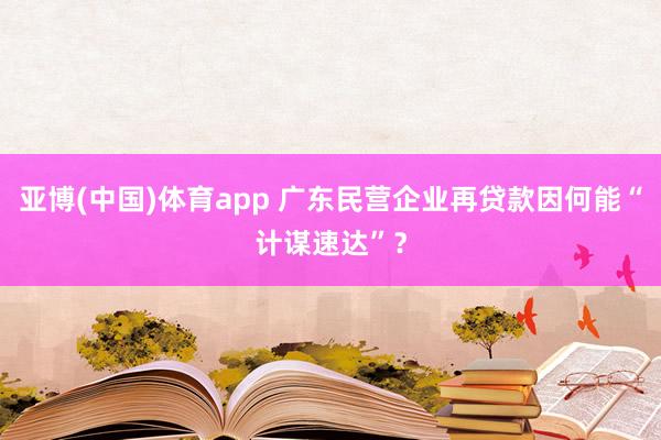 亚博(中国)体育app 广东民营企业再贷款因何能“计谋速达”？
