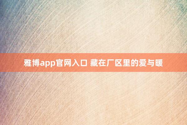雅博app官网入口 藏在厂区里的爱与暖