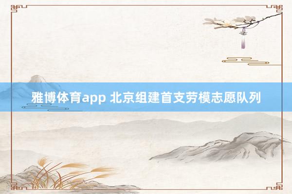 雅博体育app 北京组建首支劳模志愿队列