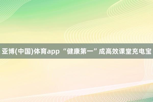 亚博(中国)体育app “健康第一”成高效课堂充电宝