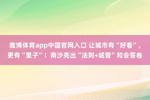 雅博体育app中国官网入口 让城市有“好看”，更有“里子”！南沙亮出“法则+城管”和会答卷
