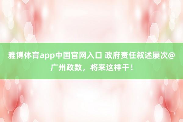 雅博体育app中国官网入口 政府责任叙述屡次@广州政数，将来这样干！