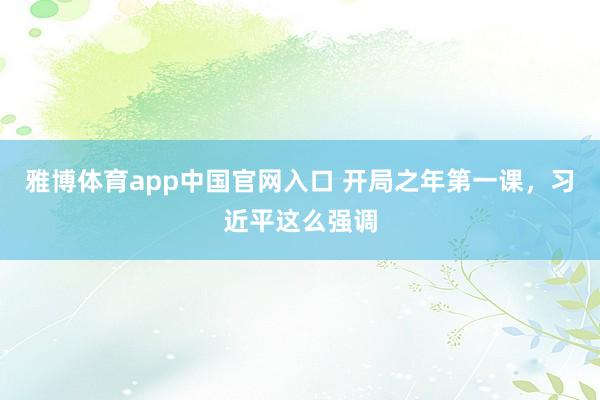 雅博体育app中国官网入口 开局之年第一课，习近平这么强调