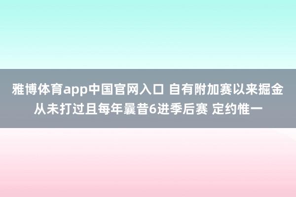 雅博体育app中国官网入口 自有附加赛以来掘金从未打过且每年曩昔6进季后赛 定约惟一