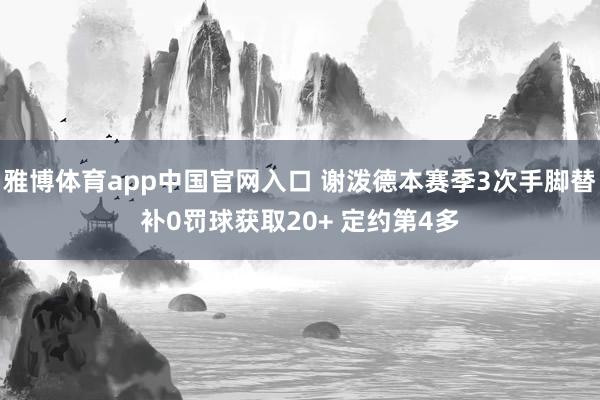 雅博体育app中国官网入口 谢泼德本赛季3次手脚替补0罚球获取20+ 定约第4多