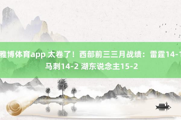 雅博体育app 太卷了!西部前三三月战绩:雷霆14-1 马刺14-2 湖东说念主15-2