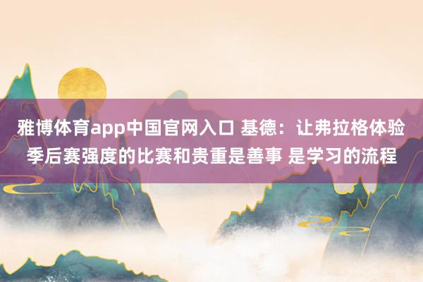 雅博体育app中国官网入口 基德:让弗拉格体验季后赛强度的比赛和贵重是善事 是学习的流程