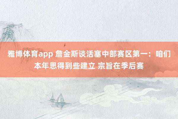 雅博体育app 詹金斯谈活塞中部赛区第一：咱们本年思得到些建立 宗旨在季后赛