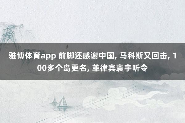 雅博体育app 前脚还感谢中国， 马科斯又回击， 100多个岛更名， 菲律宾寰宇听令