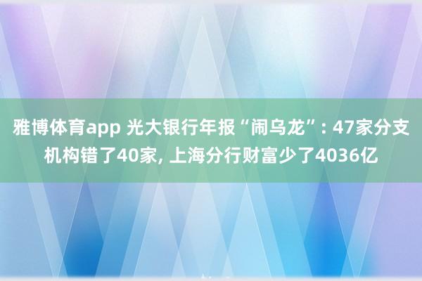 雅博体育app 光大银行年报“闹乌龙”: 47家分支机构错了40家， 上海分行财富少了4036亿