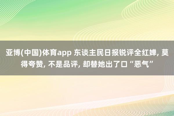 亚博(中国)体育app 东谈主民日报锐评全红婵， 莫得夸赞， 不是品评， 却替她出了口“恶气”