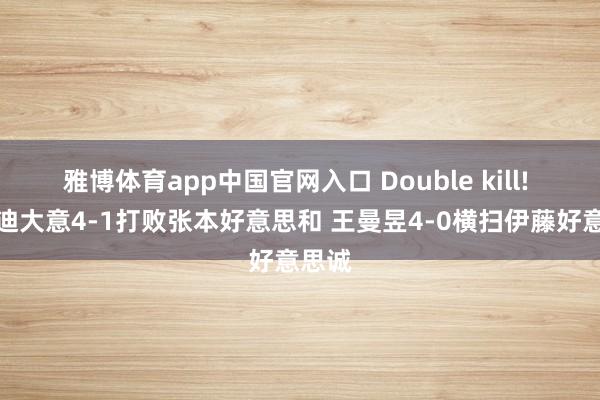 雅博体育app中国官网入口 Double kill! 王艺迪大意4-1打败张本好意思和 王曼昱4-0横扫伊藤好意思诚