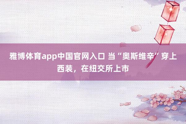 雅博体育app中国官网入口 当“奥斯维辛”穿上西装，在纽交所上市