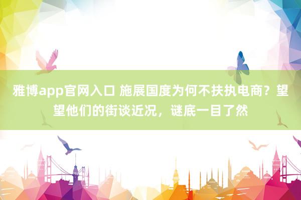 雅博app官网入口 施展国度为何不扶执电商？望望他们的街谈近况，谜底一目了然