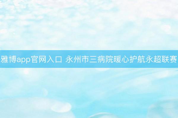 雅博app官网入口 永州市三病院暖心护航永超联赛