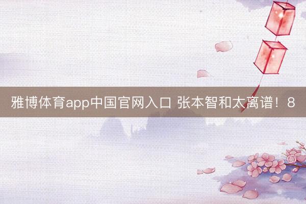 雅博体育app中国官网入口 张本智和太离谱！8