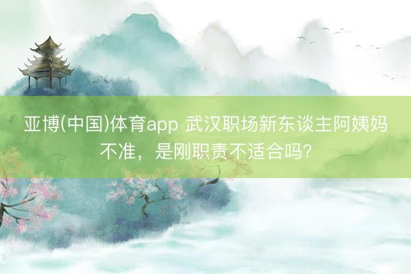 亚博(中国)体育app 武汉职场新东谈主阿姨妈不准，是刚职责不适合吗？