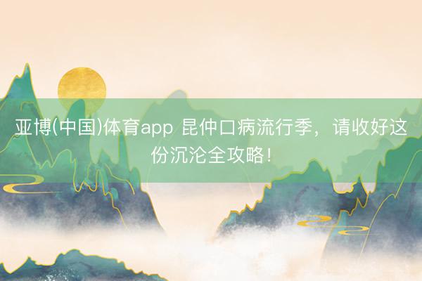 亚博(中国)体育app 昆仲口病流行季,请收好这份沉沦全攻略!