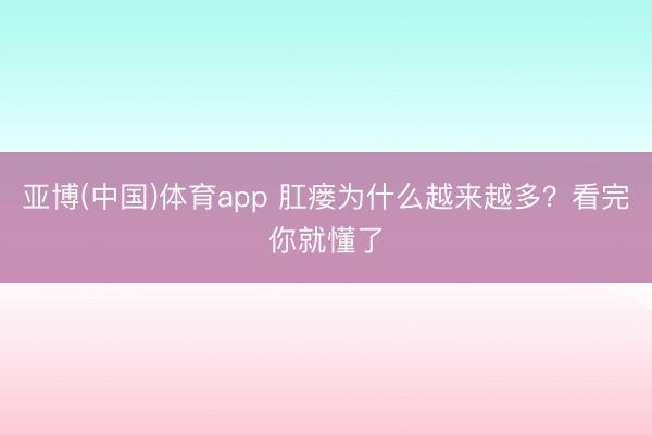 亚博(中国)体育app 肛瘘为什么越来越多?看完你就懂了
