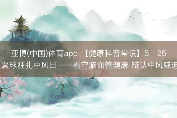 亚博(中国)体育app 【健康科普常识】5・25 寰球驻扎中风日——看守脑血管健康 辩认中风威迫