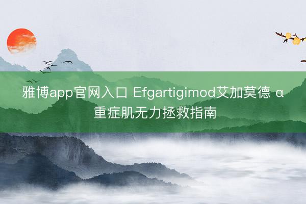 雅博app官网入口 Efgartigimod艾加莫德 α 重症肌无力拯救指南
