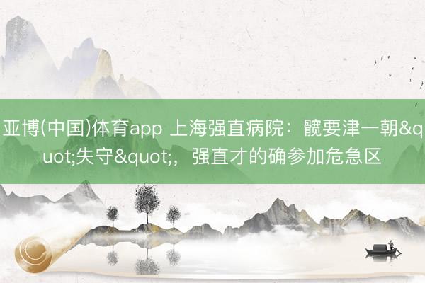 亚博(中国)体育app 上海强直病院:髋要津一朝"失守",强直才的确参加危急区