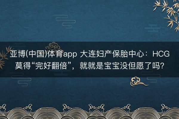亚博(中国)体育app 大连妇产保胎中心:HCG莫得“完好翻倍”,就就是宝宝没但愿了吗?