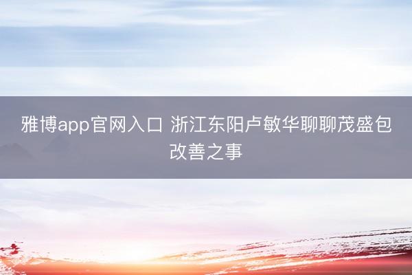 雅博app官网入口 浙江东阳卢敏华聊聊茂盛包改善之事